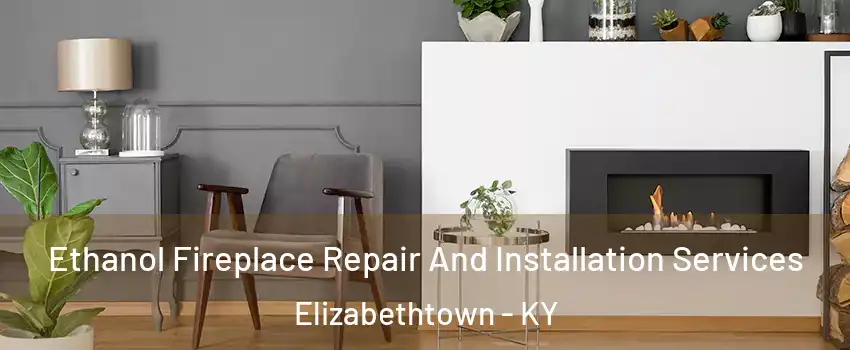  Ethanol Fireplace Repair And Installation Services Elizabethtown - KY