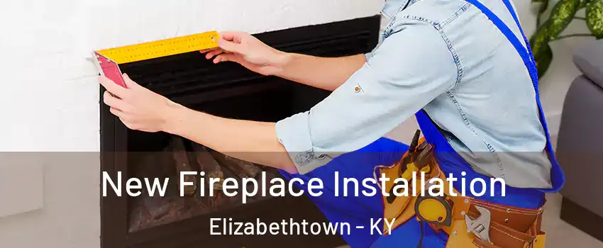  New Fireplace Installation Elizabethtown - KY