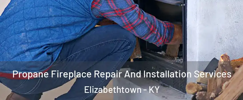  Propane Fireplace Repair And Installation Services Elizabethtown - KY