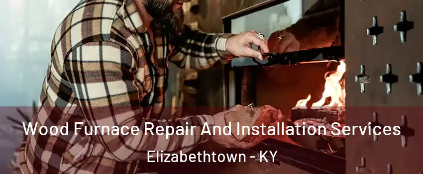  Wood Furnace Repair And Installation Services Elizabethtown - KY